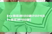 ktv热歌榜100首2024 (ktv热歌榜100首)