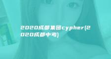 2020成都集团cypher (2020成都中考)